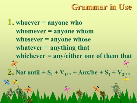 1. whoever = anyone who whomever = anyone whom whosever = anyone whose whatever = anything that whichever = any/either one of them that 2. Not until +