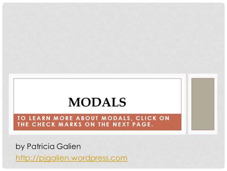 TO LEARN MORE ABOUT MODALS, CLICK ON THE CHECK MARKS ON THE NEXT PAGE. MODALS  by Patricia Galien.