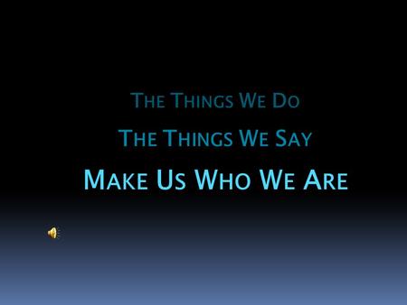 T HE T HINGS W E D O T HE T HINGS W E S AY M AKE U S W HO W E A RE.