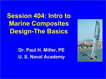 Session 404: Intro to Marine Composites Design-The Basics Dr. Paul H. Miller, PE U. S. Naval Academy.