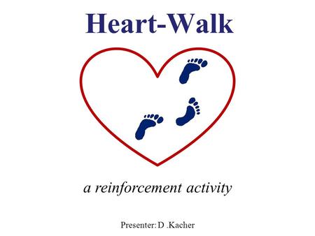 Heart-Walk Presenter: D.Kacher a reinforcement activity.