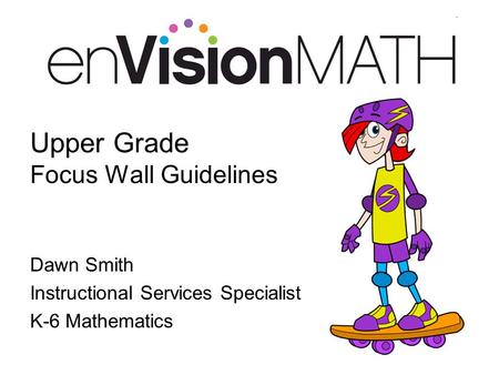 Upper Grade Focus Wall Guidelines Dawn Smith Instructional Services Specialist K-6 Mathematics.