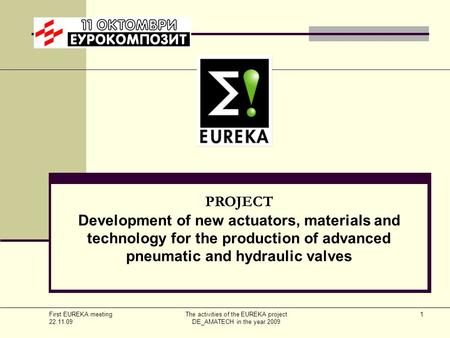 First EUREKA meeting 22.11.09 Тhe activities of the EUREKA project DE_AMATECH in the year 2009 1 PROJECT Development of new actuators, materials and technology.