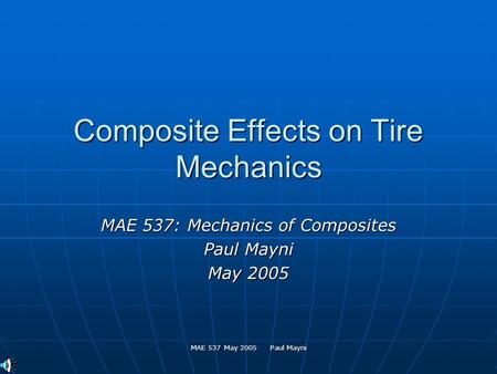 MAE 537 May 2005 Paul Mayni Composite Effects on Tire Mechanics MAE 537: Mechanics of Composites Paul Mayni May 2005.