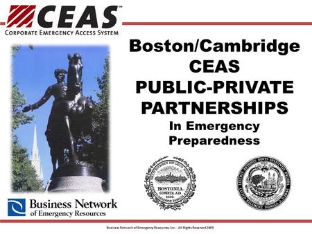 Boston/Cambridge CEAS PUBLIC-PRIVATE PARTNERSHIPS In Emergency Preparedness Business Network of Emergency Resources, Inc. - All Rights Reserved 2009.