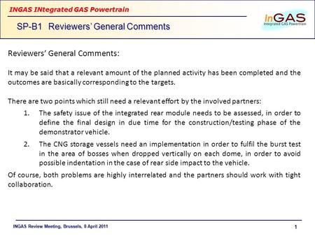 INGAS Review Meeting, Brussels, 8 April 2011 INGAS INtegrated GAS Powertrain 1 SP-B1Reviewers General Comments Reviewers General Comments: It may be said.