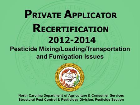 P RIVATE A PPLICATOR R ECERTIFICATION 2012-2014 North Carolina Department of Agriculture & Consumer Services Structural Pest Control & Pesticides Division,