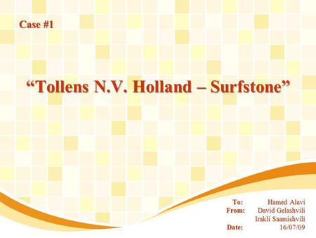 To: Hamed Alavi From: David Gelashvili Irakli Saamishvili Date: 16/07/09 Case #1 Tollens N.V. Holland – Surfstone.