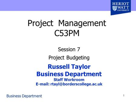 Business Department 1 Project Management C53PM Session 7 Project Budgeting Russell Taylor Business Department Staff Workroom