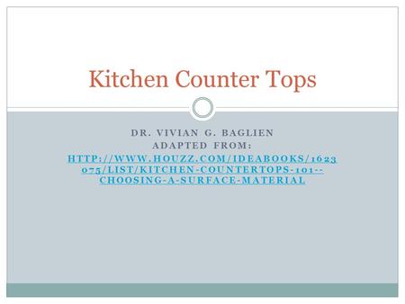 DR. VIVIAN G. BAGLIEN ADAPTED FROM:  075/LIST/KITCHEN-COUNTERTOPS-101-- CHOOSING-A-SURFACE-MATERIAL Kitchen Counter.