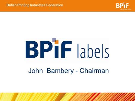 British Printing Industries Federation John Bambery - Chairman.