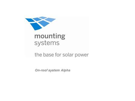 On-roof system Alpha. Product portfolio of mounting systems Mounting systems On-roofIn-roof Fat roofOpen terrain Tau Alpha Theta Kappa Zeta Lambda Light.