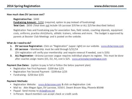 2014 Spring Registrationwww.dvlacrosse.com How much does DV Lacrosse cost? Registration Fee: $400 Fundraising Amount: $250 (required, option to pay instead.