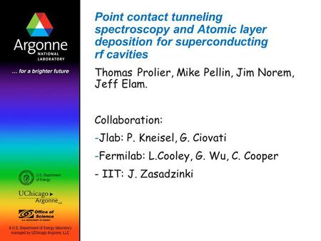 Point contact tunneling spectroscopy and Atomic layer deposition for superconducting rf cavities Thomas Prolier, Mike Pellin, Jim Norem, Jeff Elam. Collaboration: