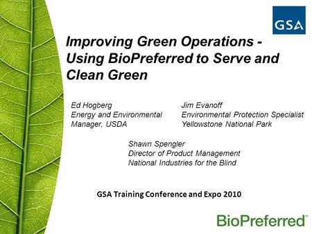 GSA Training Conference and Expo 2010 Improving Green Operations - Using BioPreferred to Serve and Clean Green Ed Hogberg Energy and Environmental Manager,