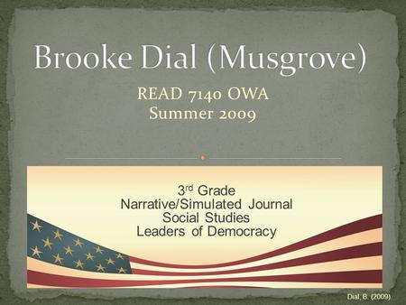 READ 7140 OWA Summer 2009 3 rd Grade Narrative/Simulated Journal Social Studies Leaders of Democracy Dial, B. (2009).