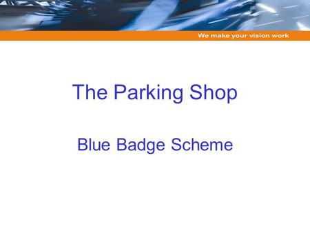 The Parking Shop Blue Badge Scheme. Overview of our approach Services include: data capture, digital printing, progression, payment processing, archiving,