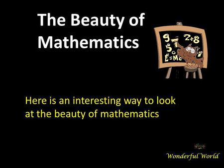 Here is an interesting way to look at the beauty of mathematics The Beauty of Mathematics Wonderful World.