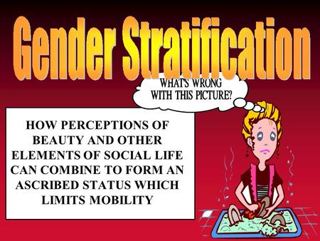 HOW PERCEPTIONS OF BEAUTY AND OTHER ELEMENTS OF SOCIAL LIFE CAN COMBINE TO FORM AN ASCRIBED STATUS WHICH LIMITS MOBILITY.