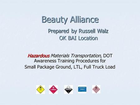 Beauty Alliance Prepared by Russell Walz OK BAI Location Hazardous Materials Transportation, DOT Awareness Training Procedures for Small Package Ground,