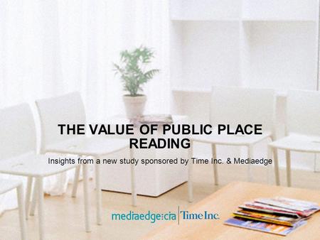 THE VALUE OF PUBLIC PLACE READING Insights from a new study sponsored by Time Inc. & Mediaedge.