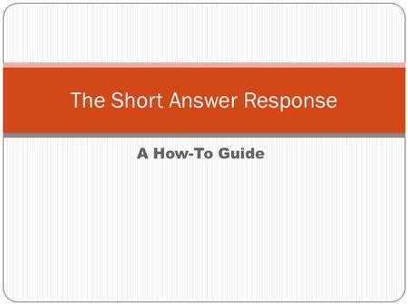 A How-To Guide The Short Answer Response. Two Main Requirements All short answer responses require: A THESIS – A direct answer to the prompt. Answer with.