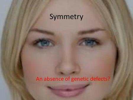 Symmetry An absence of genetic defects?. Why is symmetry appealing? Recent studies have found that humans and other animals are highly sensitive to symmetry.