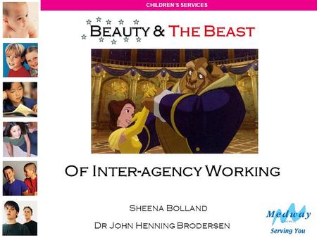 CHILDRENS SERVICES Beauty & The Beast Of Inter-agency Working Sheena Bolland Dr John Henning Brodersen.