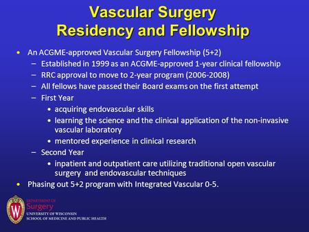 Vascular Surgery Residency and Fellowship An ACGME-approved Vascular Surgery Fellowship (5+2) –Established in 1999 as an ACGME-approved 1-year clinical.