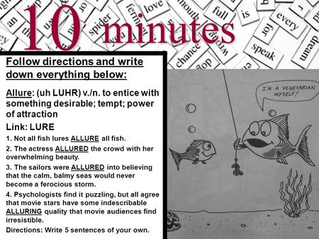 10minutes Follow directions and write down everything below: Allure: (uh LUHR) v./n. to entice with something desirable; tempt; power of attraction Link: