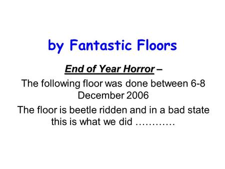 By Fantastic Floors End of Year Horror – The following floor was done between 6-8 December 2006 The floor is beetle ridden and in a bad state this is what.