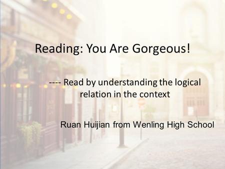 Reading: You Are Gorgeous! ---- Read by understanding the logical relation in the context Ruan Huijian from Wenling High School.