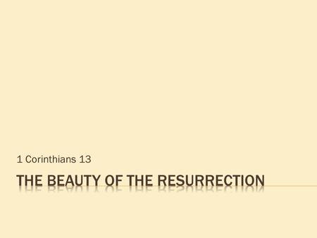 1 Corinthians 13. Two weeks ago: the vast evidence… Last week: the ugly alternatives… If the dead are not raised, LET US EAT AND DRINK, FOR TOMORROW WE.