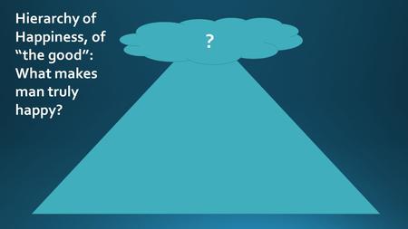 Hierarchy of Happiness, of the good: What makes man truly happy? ?