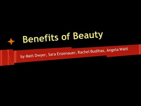 Benefits of Beauty by Matt Dwyer, Sara Enzenauer, Rachel Budihas, Angela Wahl.