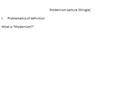 Modernism Lecture (thingie) I.Problematics of definition What is Modernism?