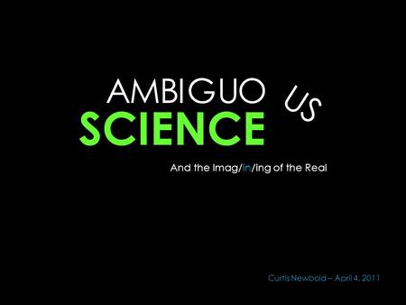 AMBU S O U IG SCIENCE And the Imag/in/ing of the Real Curtis Newbold – April 4, 2011.