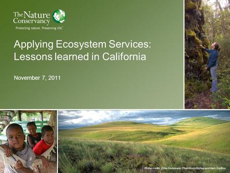 Photo credits, Erika Nortemann, Ellen Morris Bishop and Mark Godfrey Applying Ecosystem Services: Lessons learned in California November 7, 2011.