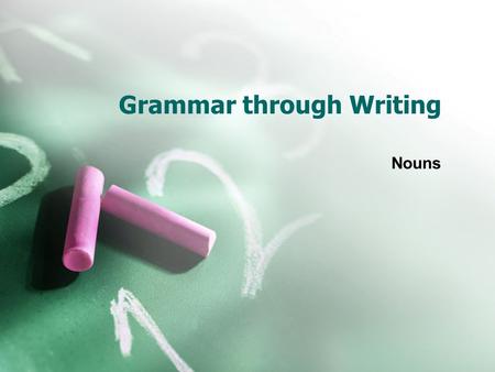 Grammar through Writing Nouns. What do these words have in common? BoyGirlManWoman TeacherStudentPrincipalCook BrotherSisterCousinUncle AcrobatNurseLawyerclown.