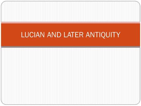 LUCIAN AND LATER ANTIQUITY. Lucian A Syrian author who wrote in Greek in the 2 nd c. AD As an outsider he offers a very sharp, intelligent, caustic and.