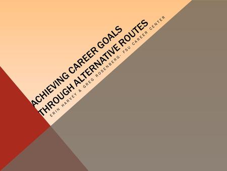 ACHIEVING CAREER GOALS THROUGH ALTERNATIVE ROUTES ERIN HARVEY & GREG ROSENBERG- FSU CAREER CENTER.