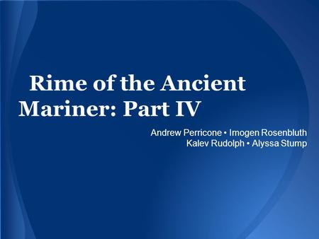 Rime of the Ancient Mariner: Part IV Andrew Perricone Imogen Rosenbluth Kalev Rudolph Alyssa Stump.