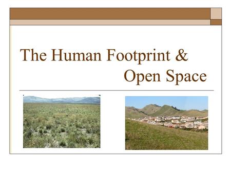 The Human Footprint & Open Space. ? Ranching in the New West TODAY Western Family Ranch Bioregionally Planned Working Landscapes New Ranch Fragmentation/