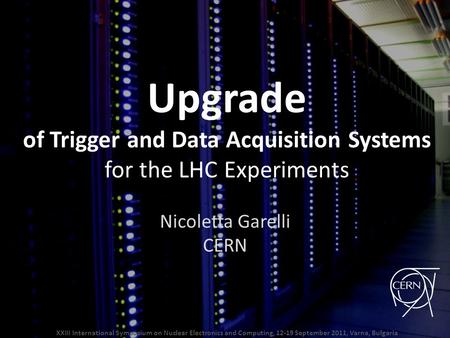 Upgrade of Trigger and Data Acquisition Systems for the LHC Experiments Nicoletta Garelli CERN XXIII International Symposium on Nuclear Electronics and.