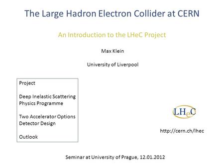 The Large Hadron Electron Collider at CERN An Introduction to the LHeC Project Max Klein University of Liverpool Project Deep Inelastic Scattering Physics.