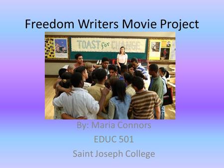 Freedom Writers Movie Project By: Maria Connors EDUC 501 Saint Joseph College.