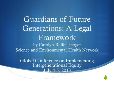 Guardians of Future Generations: A Legal Framework by Carolyn Raffensperger Science and Environmental Health Network Global Conference on Implementing.