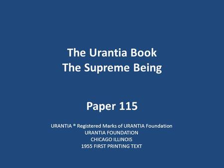 The Urantia Book The Supreme Being Paper 115 URANTIA ® Registered Marks of URANTIA Foundation URANTIA FOUNDATION CHICAGO ILLINOIS 1955 FIRST PRINTING TEXT.