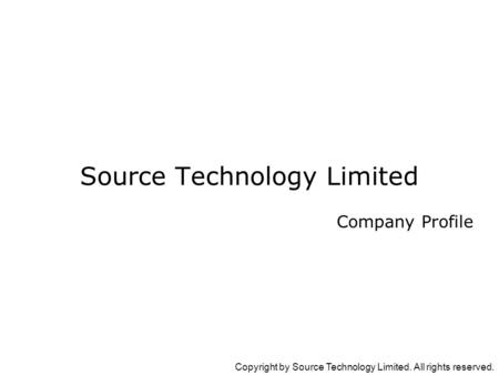 Copyright by Source Technology Limited. All rights reserved. Company Profile Source Technology Limited.