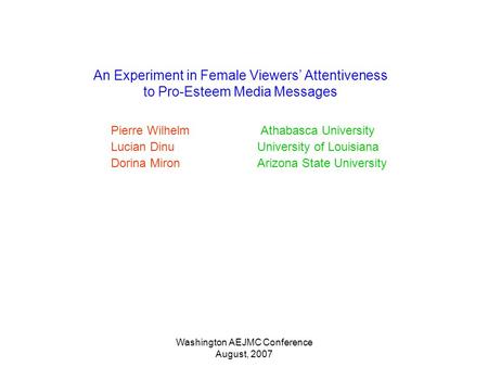 Washington AEJMC Conference August, 2007 An Experiment in Female Viewers Attentiveness to Pro-Esteem Media Messages Pierre Wilhelm Athabasca University.